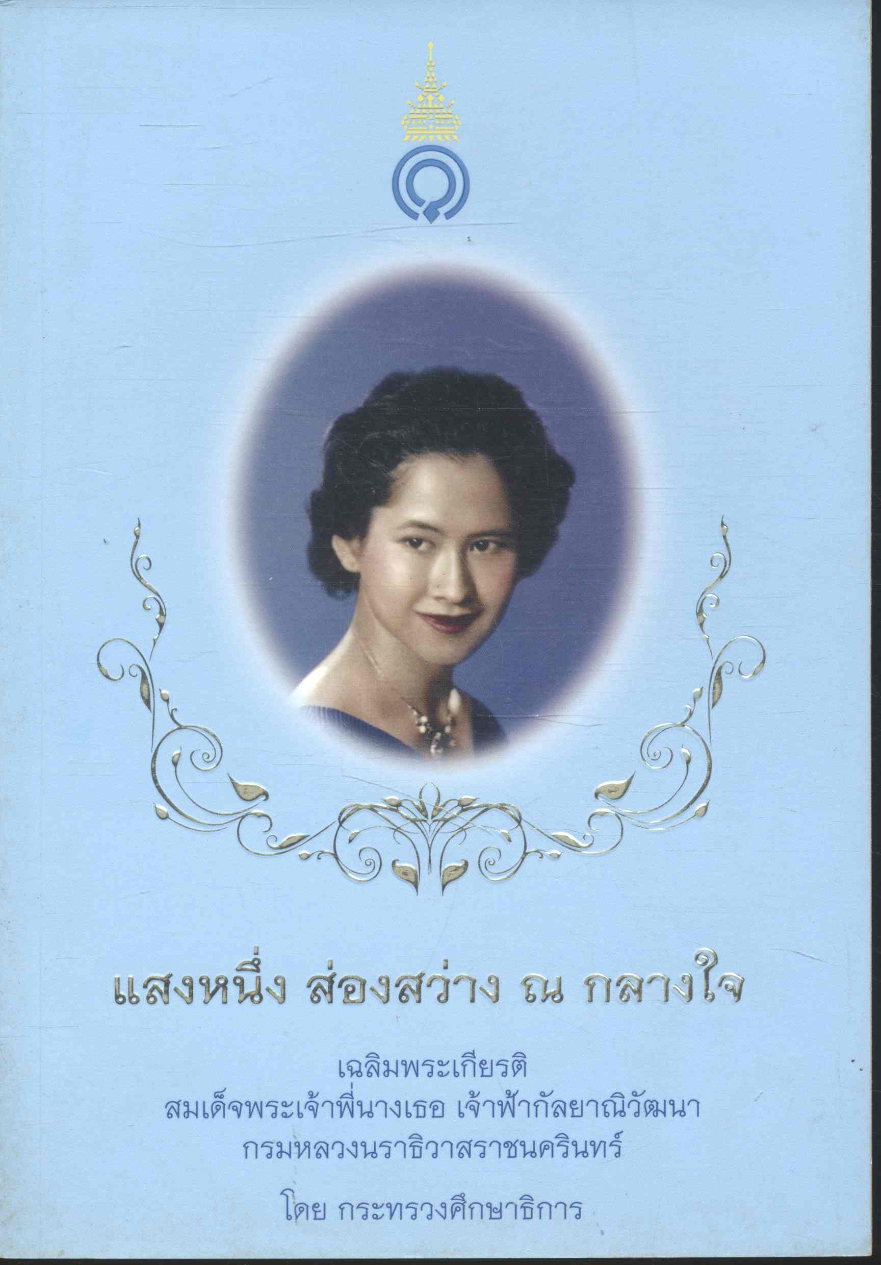 แสงหนึ่ง ส่องสว่าง ณ กลางใจ เฉลิมพระเกียรติ สมเด็จพระเจ้าพี่นางเธอ เจ้าฟ้ากัลยาณิวัฒนา กรมหลวงนราธิวาสราชนครินทร์ โดย กระทรวงศึกษาธิการ